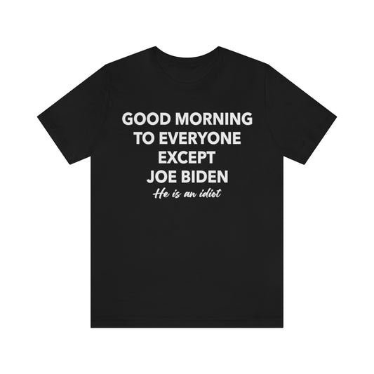 Good Morning To Everyone Except Biden T Shirt