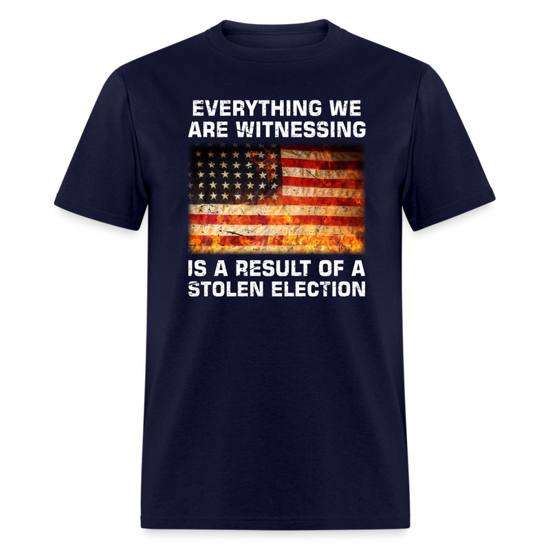Everything We Are Witnessing Is A Result Of A Stolen Election T-Shirt - navy