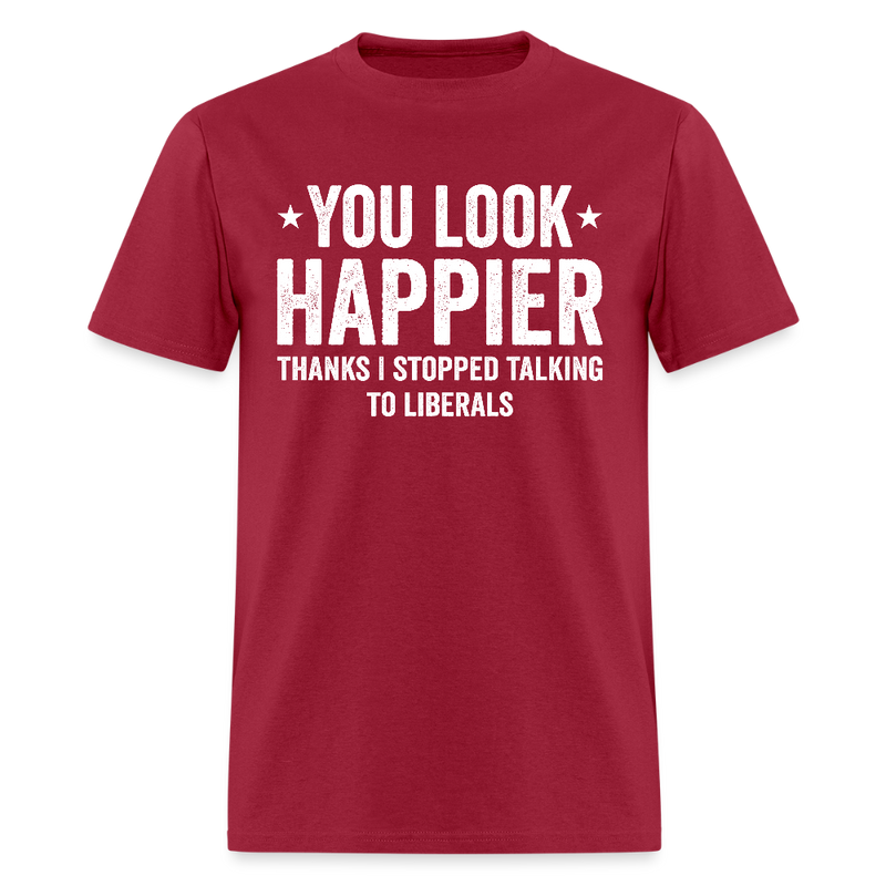 You Look Happier Thanks I Stopped Talking To Liberals T Shirt - dark red