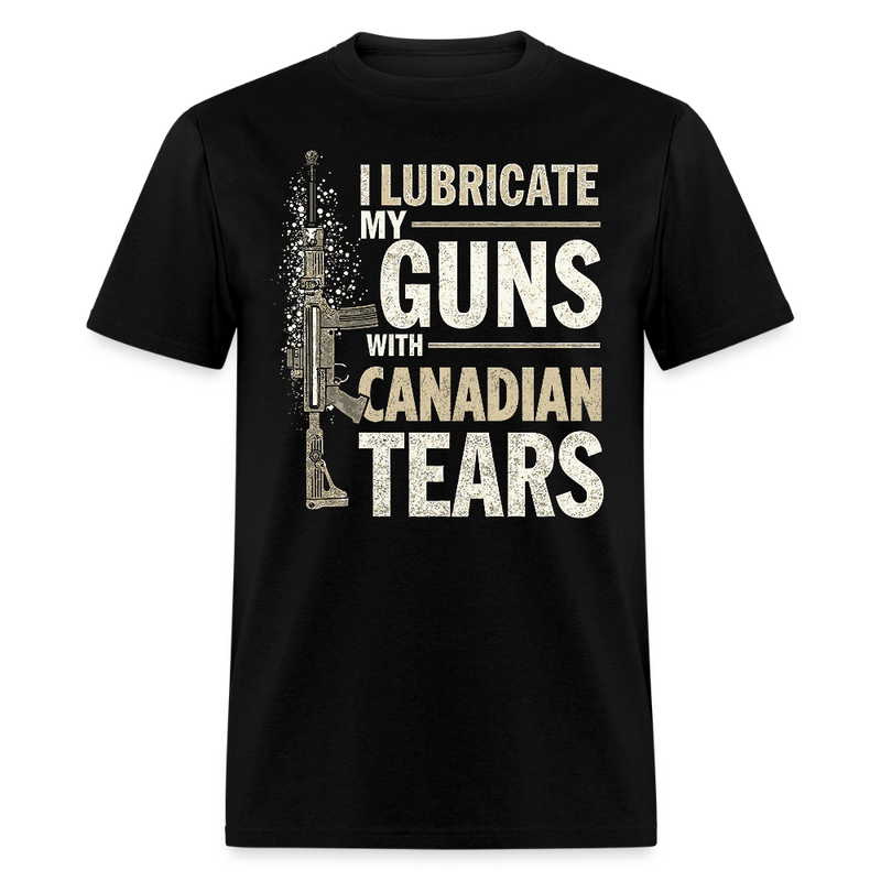 I Lubricate My Guns With Canadian Tears T Shirt - black