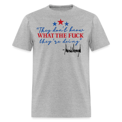They Don't Know What The F** They're Doing Trump T Shirt - heather gray
