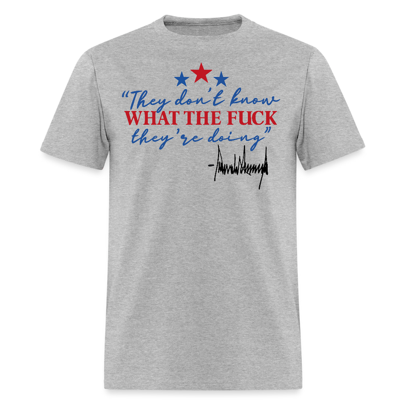 They Don't Know What The F** They're Doing Trump T Shirt - heather gray