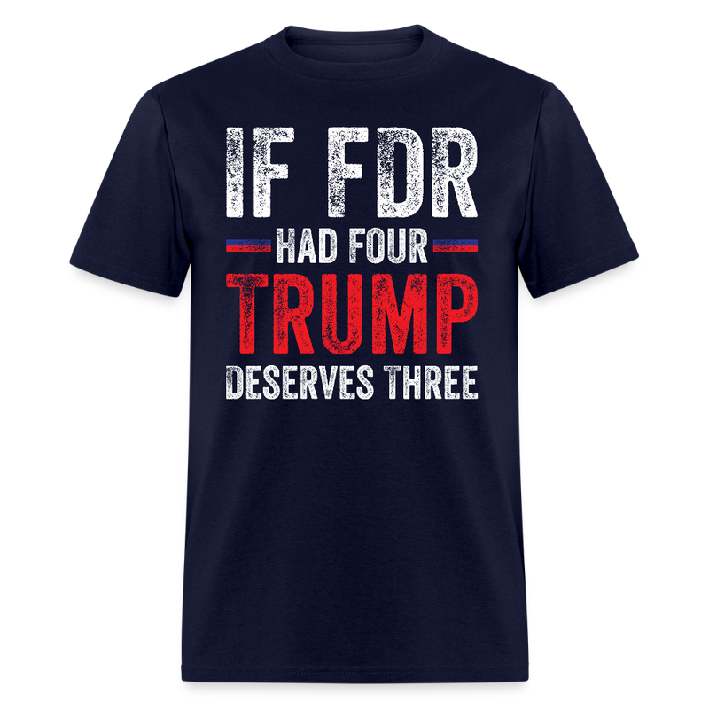 If FDR Had Four, Trump Deserves Three T Shirt - navy
