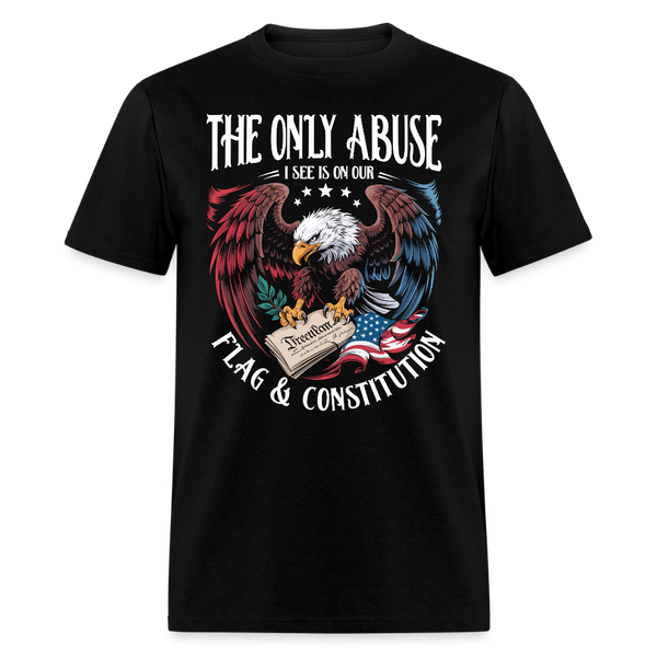 The Only Abuse I See Is on Our Flag & Constitution T Shirt - black