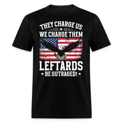 They Charge Us, We Charge Them Leftards Be Outraged T Shirt - black