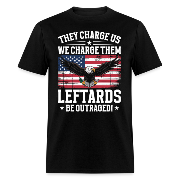 They Charge Us, We Charge Them Leftards Be Outraged T Shirt - black