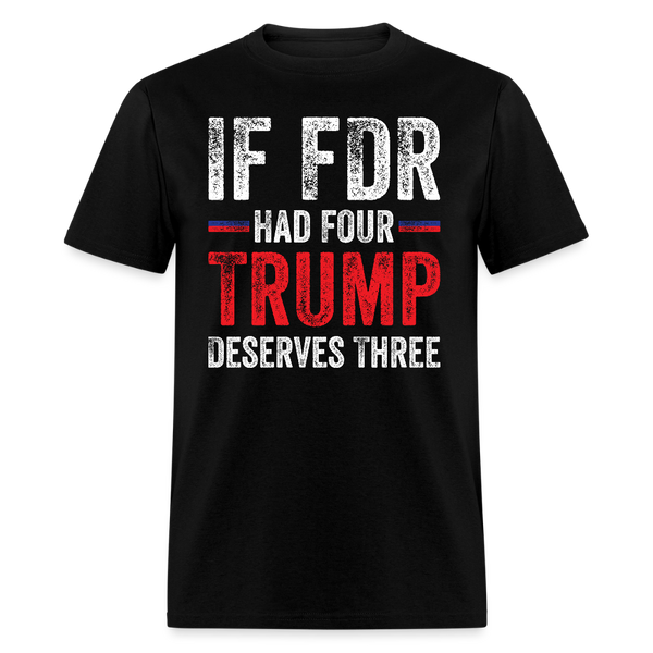 If FDR Had Four, Trump Deserves Three T Shirt - black