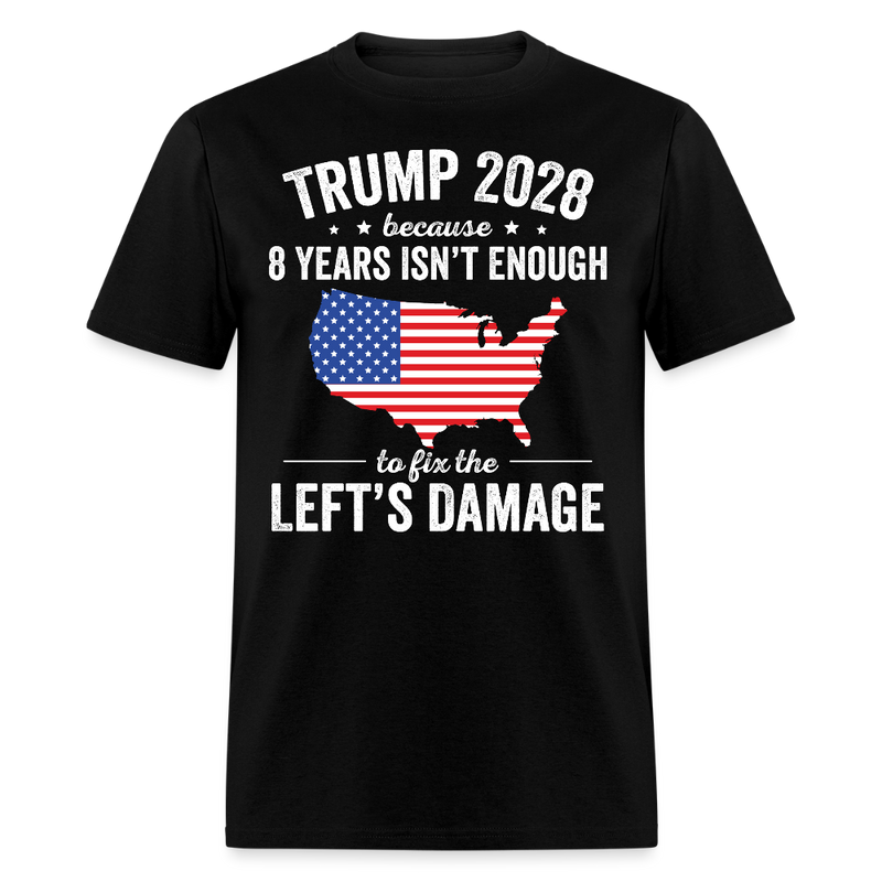 Trump 2028 Because 8 Years Isn’t Enough to Fix the Left’s Damage T Shirt - black