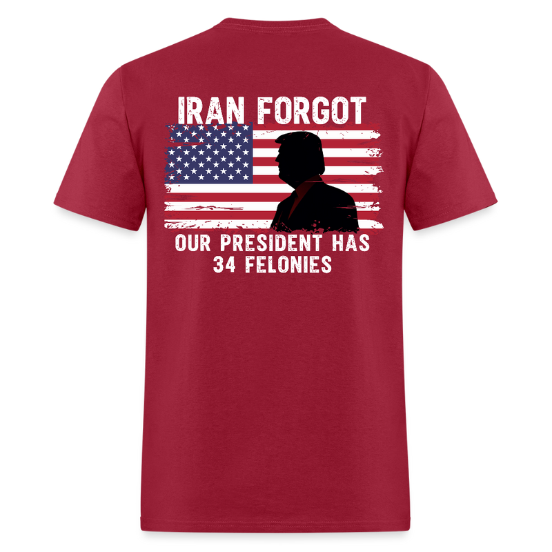 Iran Forgot Our President Has 34 Felonies T Shirt - dark red