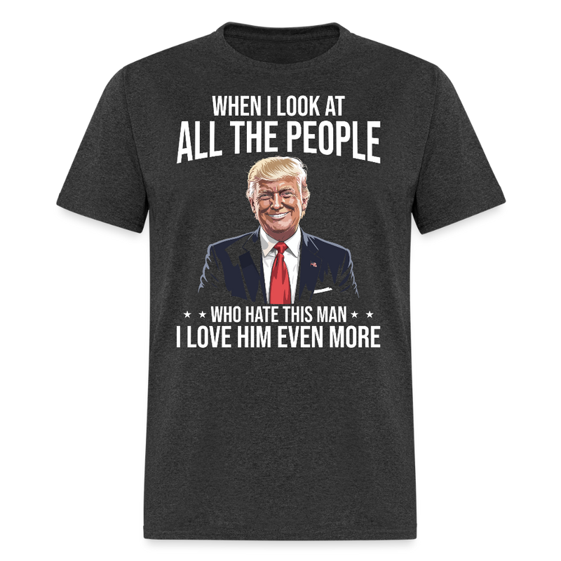 When I Look At All The People I Love Him Even More T Shirt - heather black