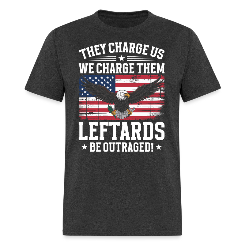 They Charge Us, We Charge Them Leftards Be Outraged T Shirt - heather black