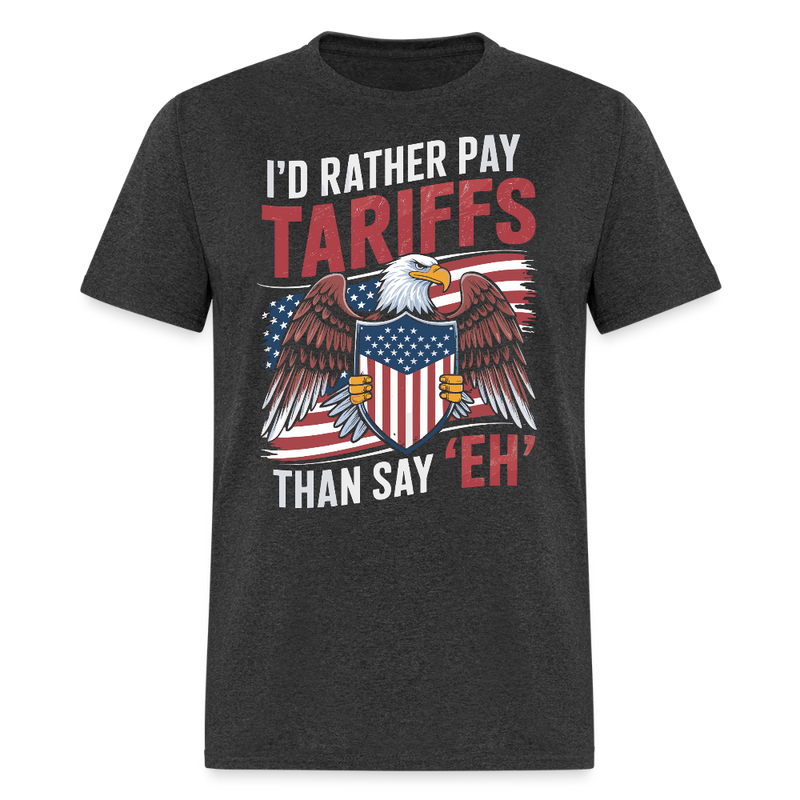 I’d Rather Pay Tariffs Than Say ‘Eh’ T Shirt - heather black