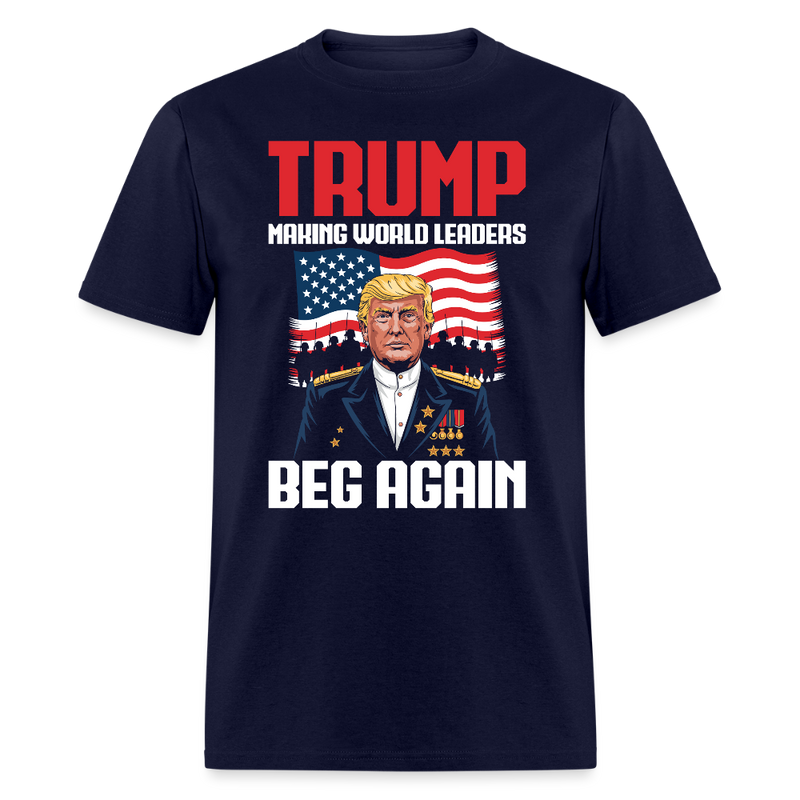 Trump Making World Leaders Beg Again T Shirt - navy