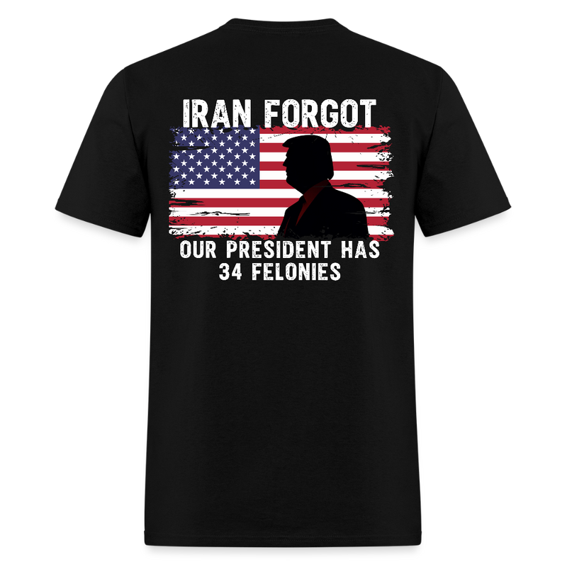 Iran Forgot Our President Has 34 Felonies T Shirt - black