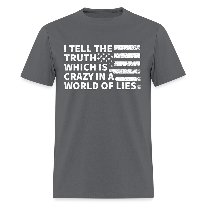 I Tell The Truth Which Is Crazy In A World Of Lies T Shirt - charcoal