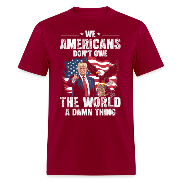 We Americans Don't Owe The World A Damn Thing T Shirt - dark red