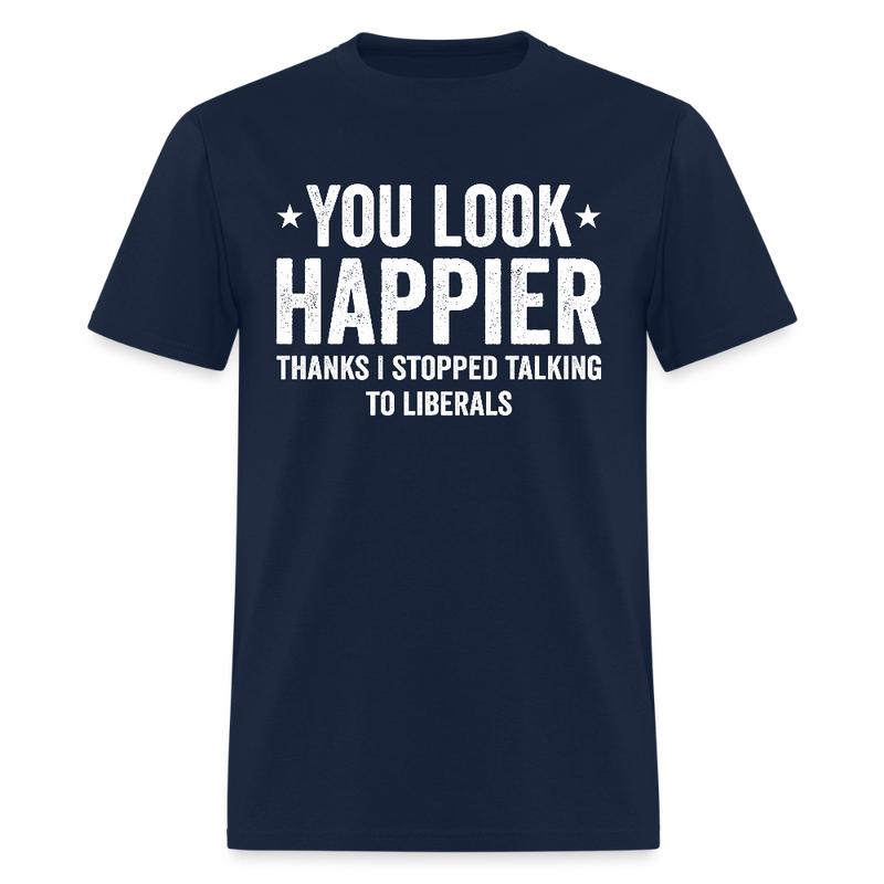 You Look Happier Thanks I Stopped Talking To Liberals T Shirt - navy