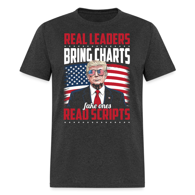 Real Leaders Bring Charts. Fake Ones Read Scripts T Shirt - heather black