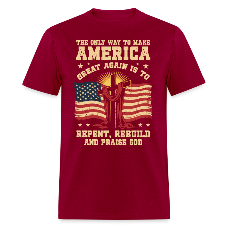 The Only Way To Make America Great Again Is To Repent, Rebuild, And Praise God T Shirt - dark red