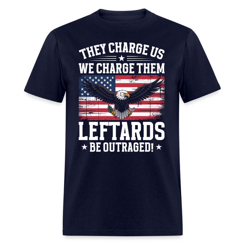 They Charge Us, We Charge Them Leftards Be Outraged T Shirt - navy