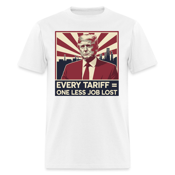 Every Tariff = One Less Job Lost T Shirt - white