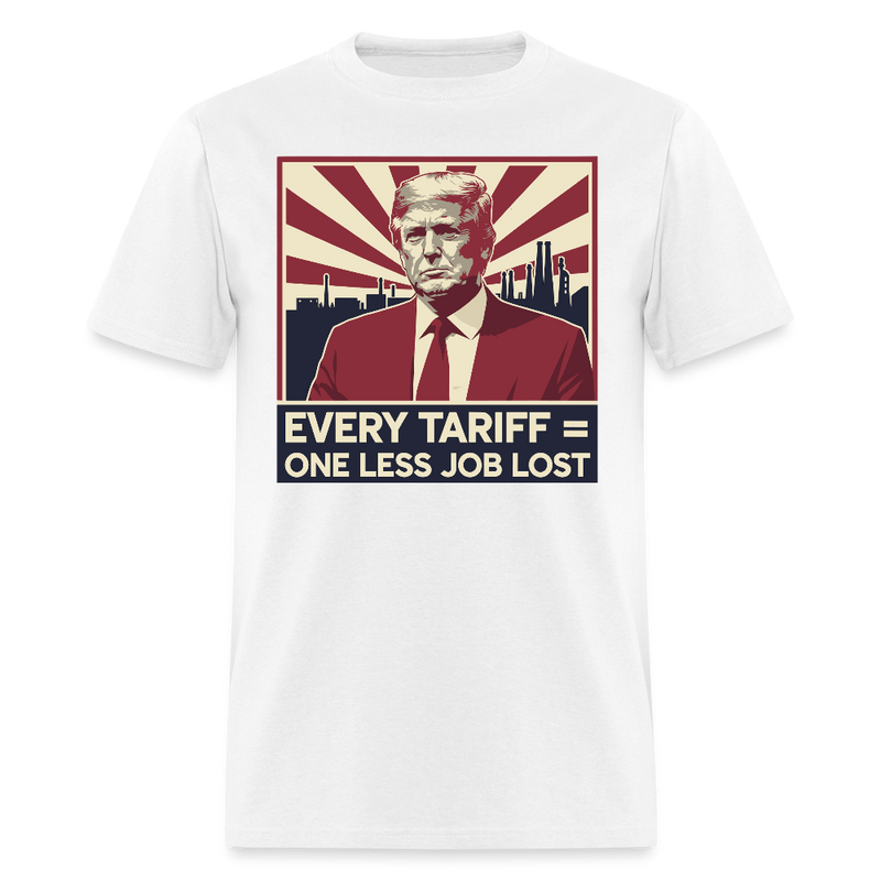 Every Tariff = One Less Job Lost T Shirt - white