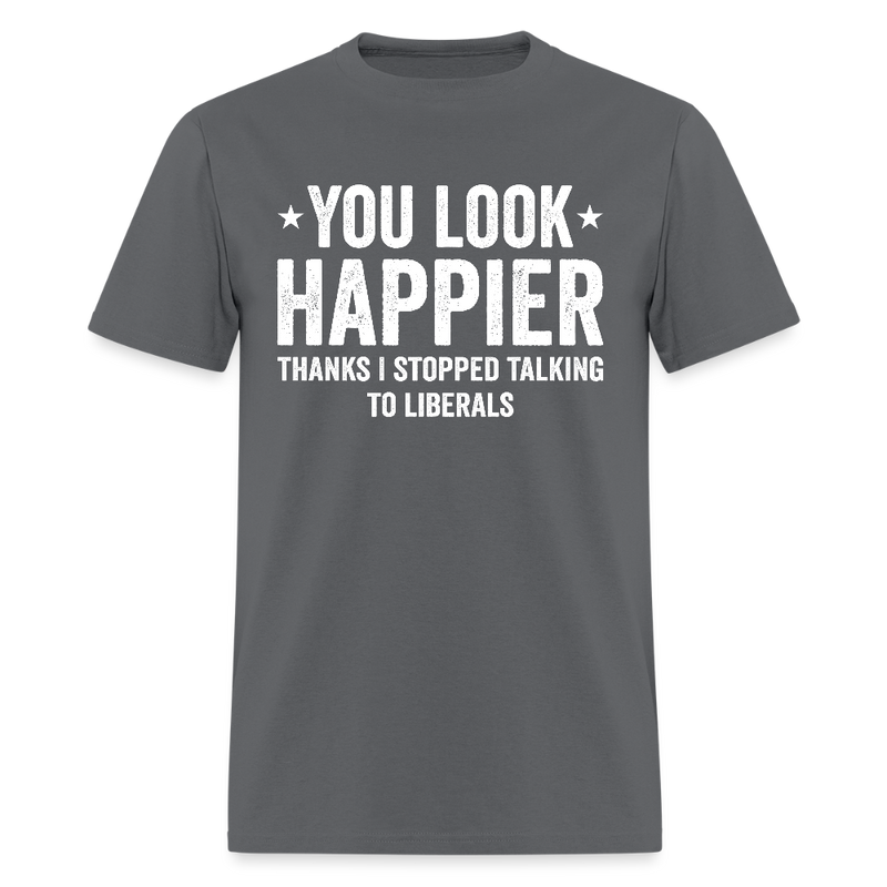 You Look Happier Thanks I Stopped Talking To Liberals T Shirt - charcoal