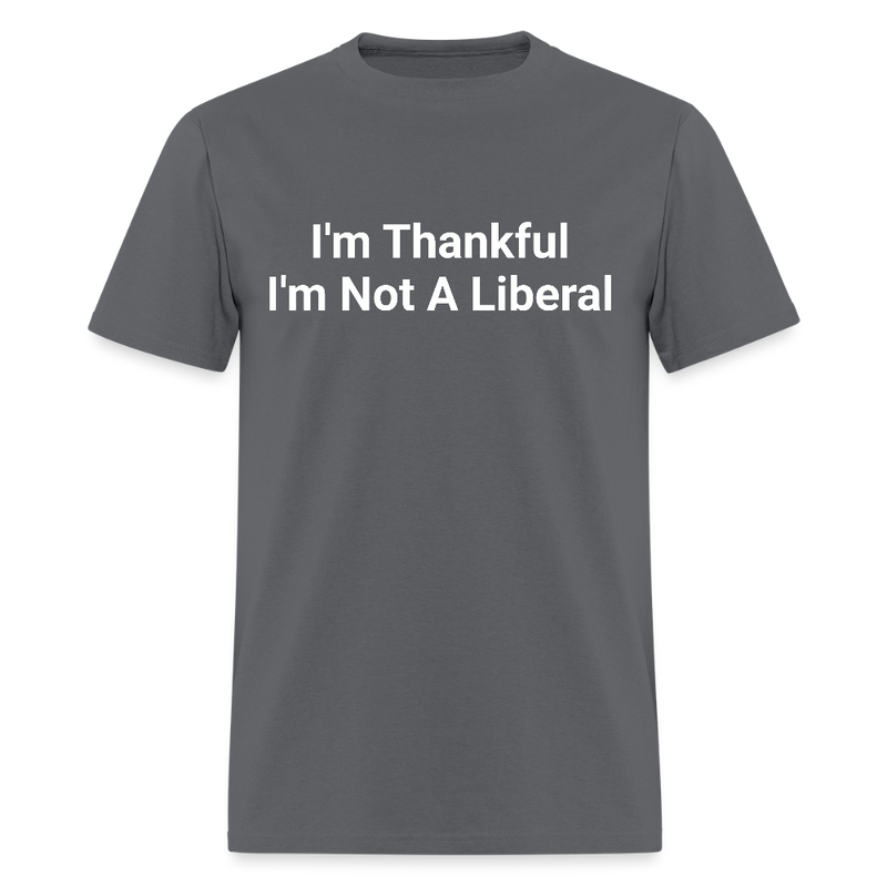 I'm Thankful I'm Not A Liberal T Shirt - charcoal