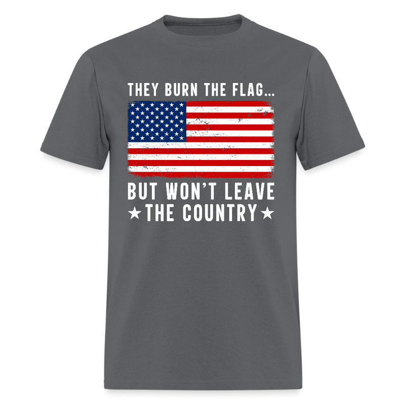 They Burn The Flag But Won't Leave The Country T Shirt - charcoal