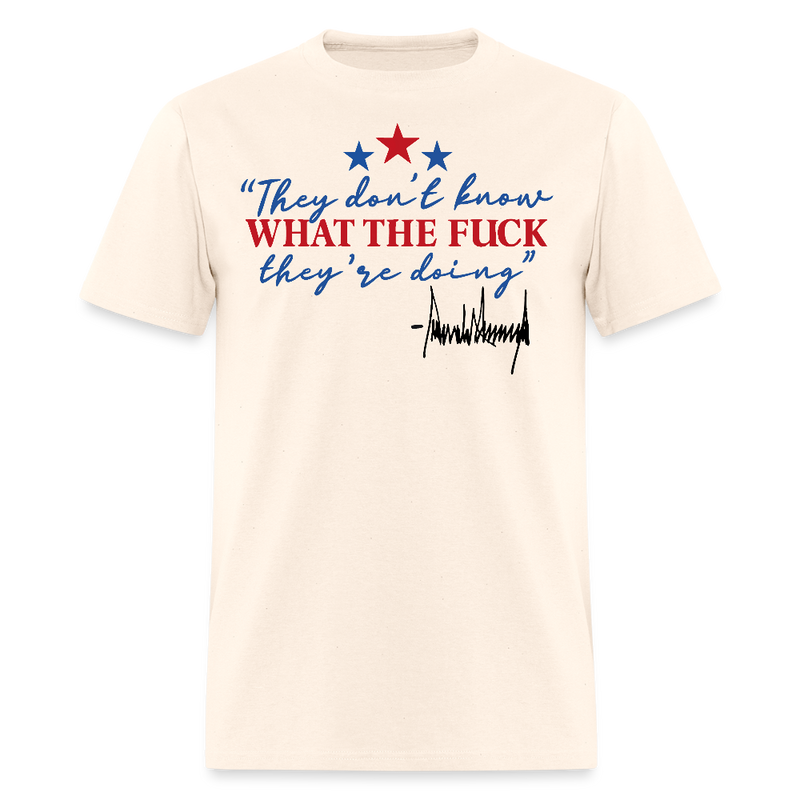 They Don't Know What The F** They're Doing Trump T Shirt - natural
