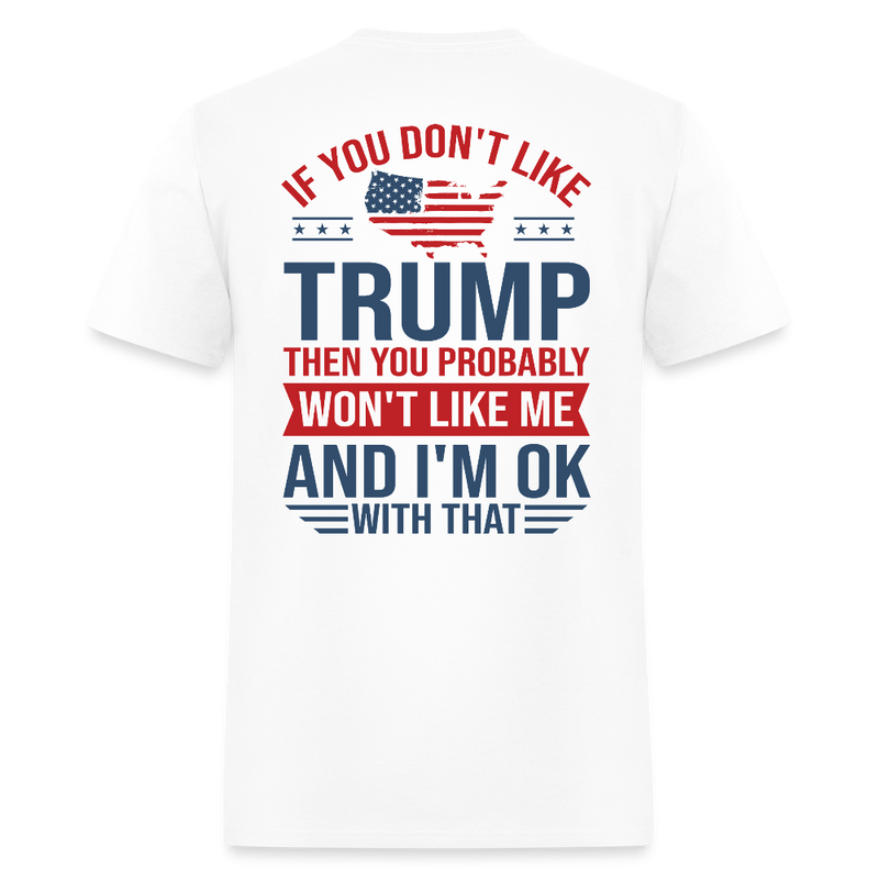 If You Don't Like Trump Then You Probably Won Like Me T Shirt - white