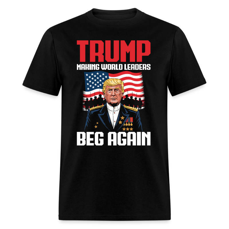 Trump Making World Leaders Beg Again T Shirt - black