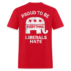 Proud To Be Everything Liberals Hate T Shirt - red