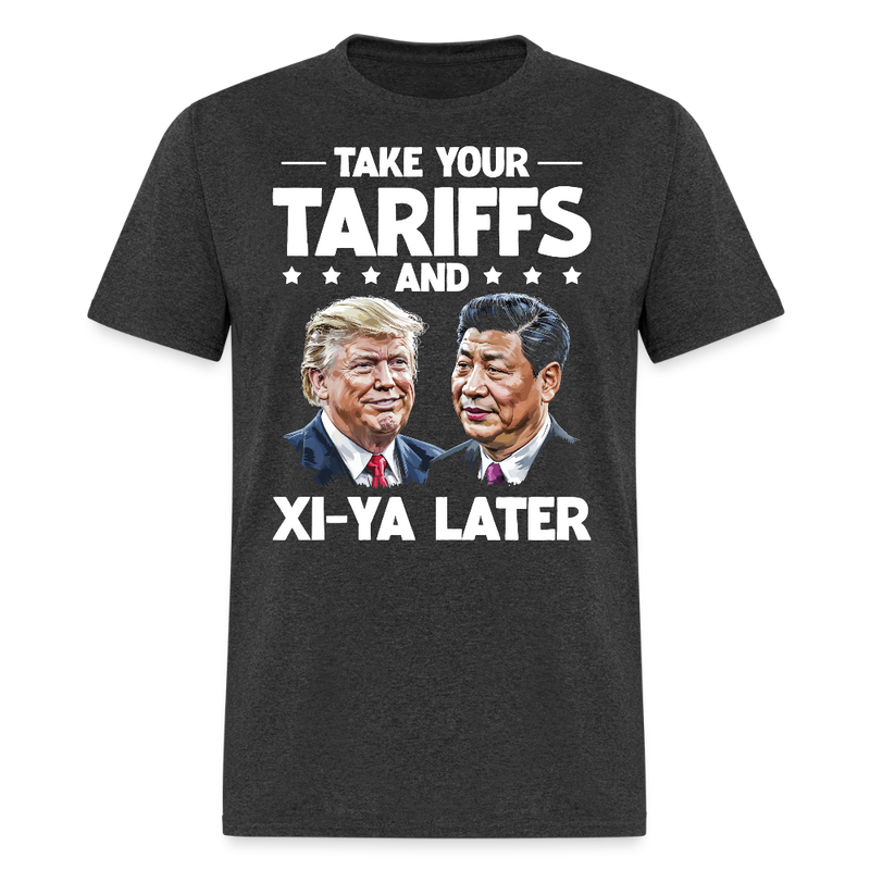 Take Your Tariffs and Xi-ya Later T Shirt - heather black