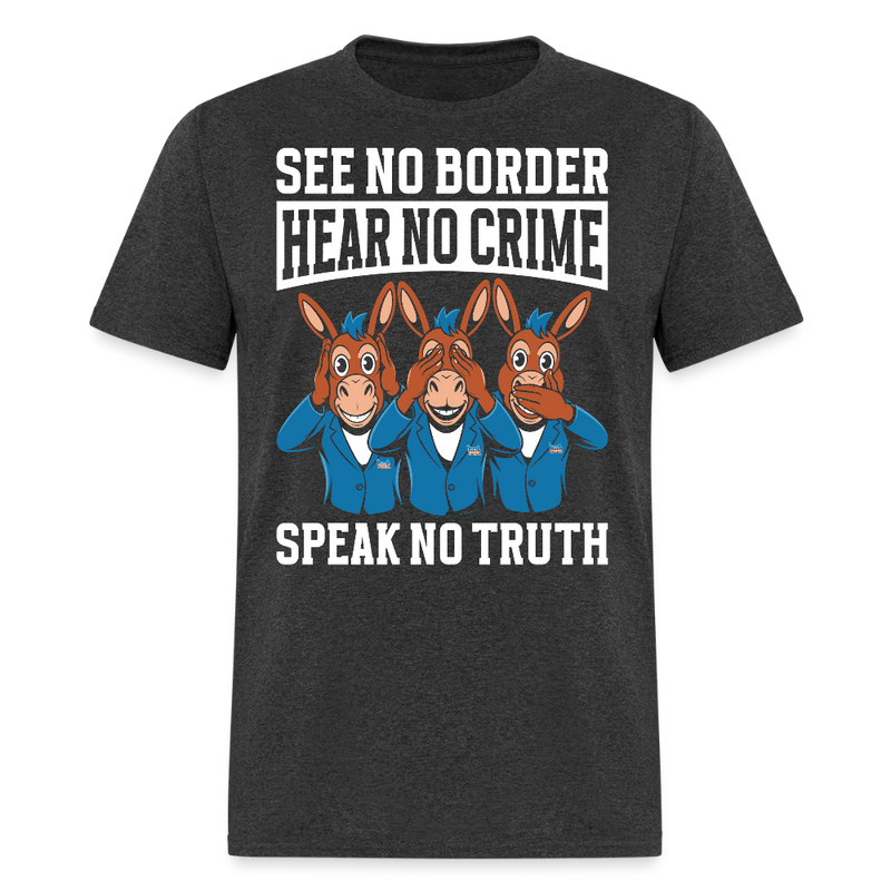 See No Border, Hear No Crime, Speak No Truth T Shirt - heather black