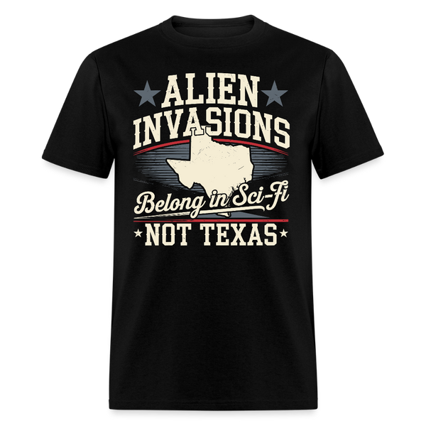 Alien Invasions Belong in Sci-Fi, Not Texas T Shirt - black