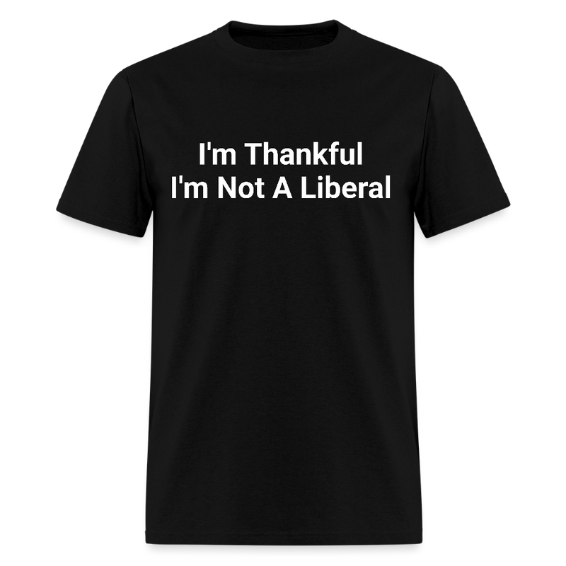 I'm Thankful I'm Not A Liberal T Shirt - black