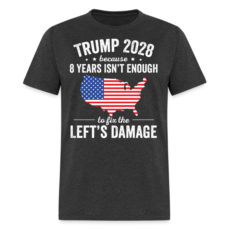 Trump 2028 Because 8 Years Isn’t Enough to Fix the Left’s Damage T Shirt - heather black