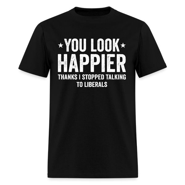 You Look Happier Thanks I Stopped Talking To Liberals T Shirt - black