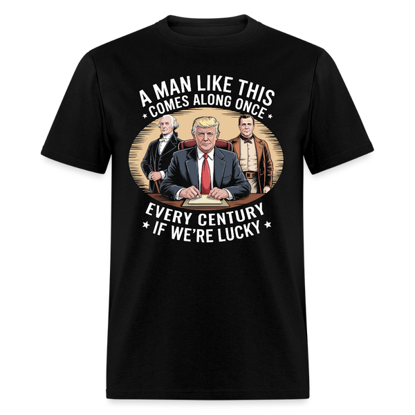 A Man Like This Comes Along Once Every Century If We're Lucky T Shirt - black