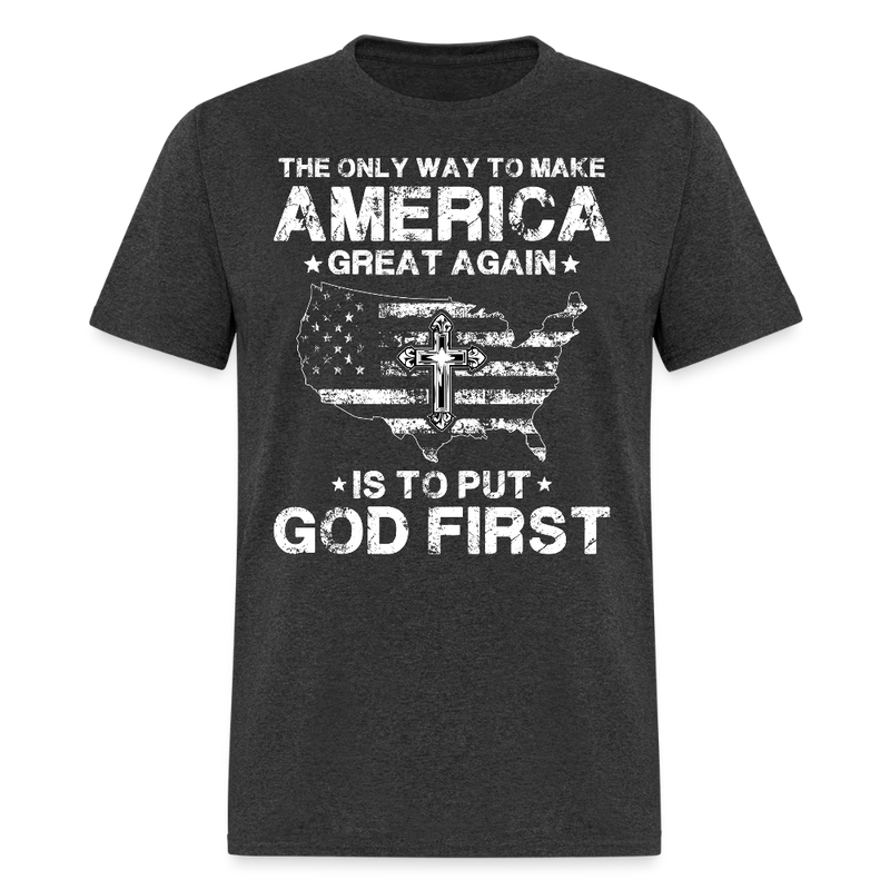 The Only Way To Make America Great Again Is To Put God First T Shirt - heather black
