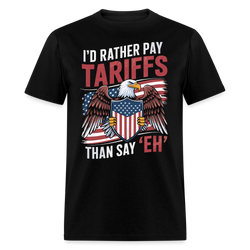 I’d Rather Pay Tariffs Than Say ‘Eh’ T Shirt - black