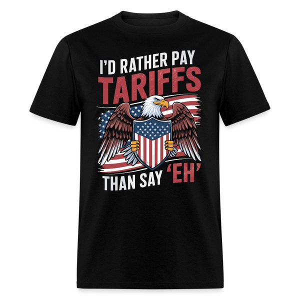 I’d Rather Pay Tariffs Than Say ‘Eh’ T Shirt - black