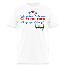They Don't Know What The F** They're Doing Trump T Shirt - white