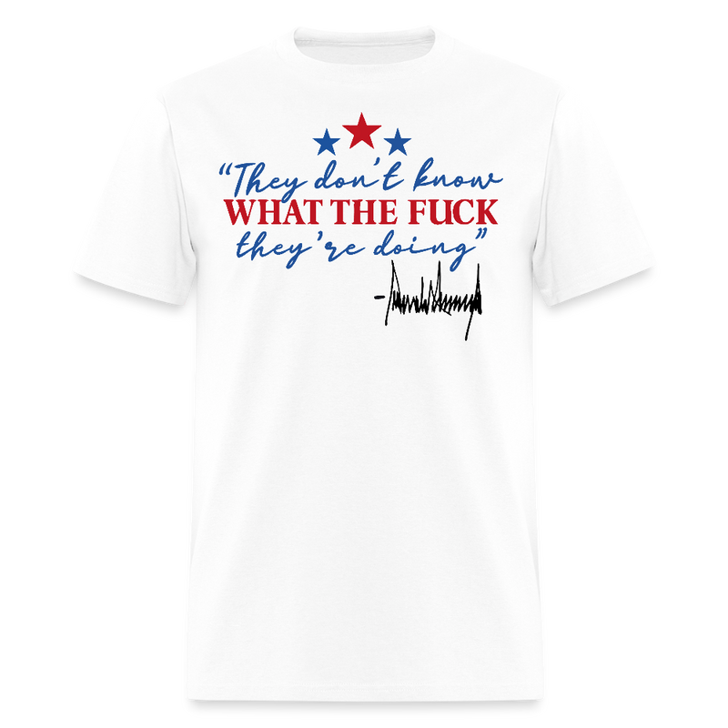 They Don't Know What The F** They're Doing Trump T Shirt - white