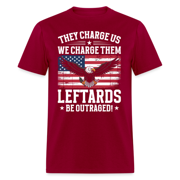 They Charge Us, We Charge Them Leftards Be Outraged T Shirt - dark red