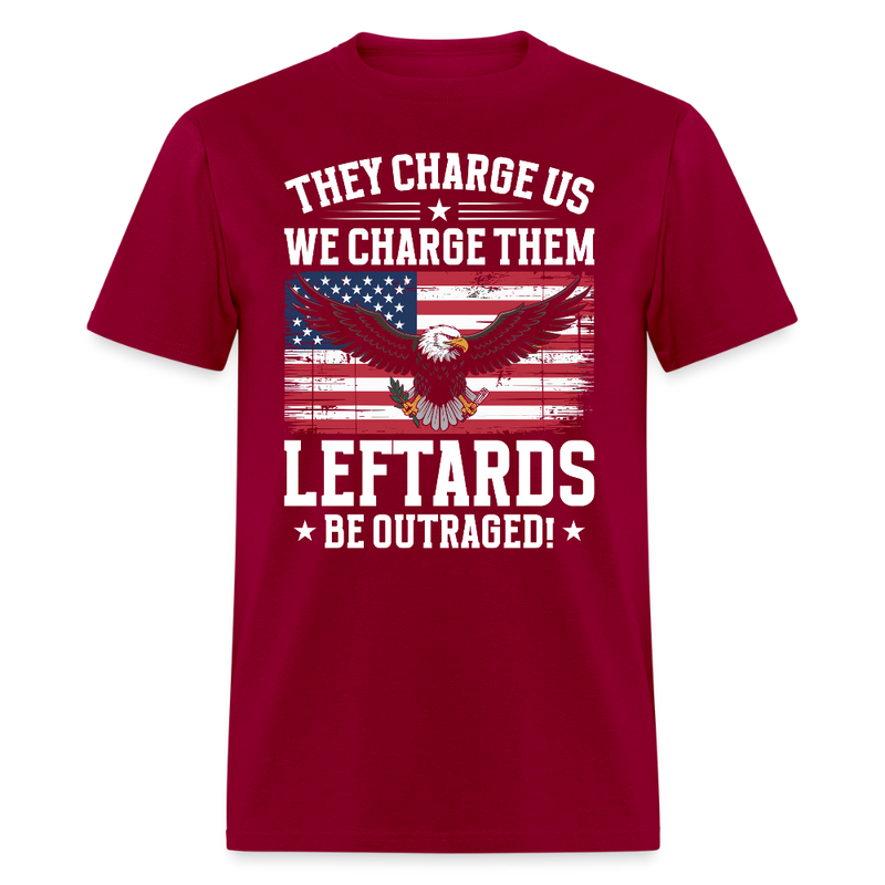 They Charge Us, We Charge Them Leftards Be Outraged T Shirt - dark red