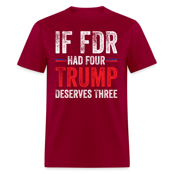 If FDR Had Four, Trump Deserves Three T Shirt - dark red