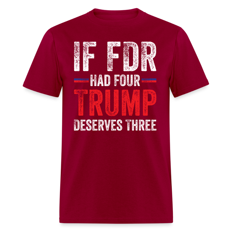 If FDR Had Four, Trump Deserves Three T Shirt - dark red