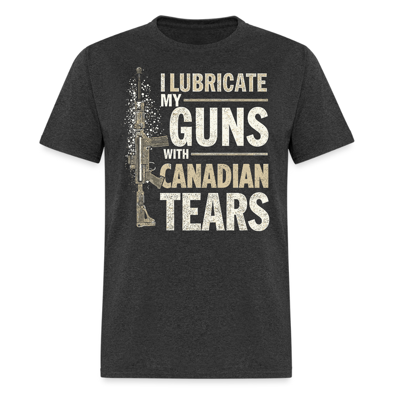 I Lubricate My Guns With Canadian Tears T Shirt - heather black